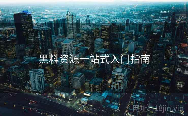 黑料资源一站式入门指南