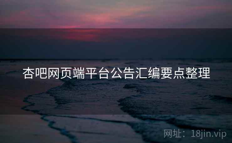杏吧网页端平台公告汇编要点整理