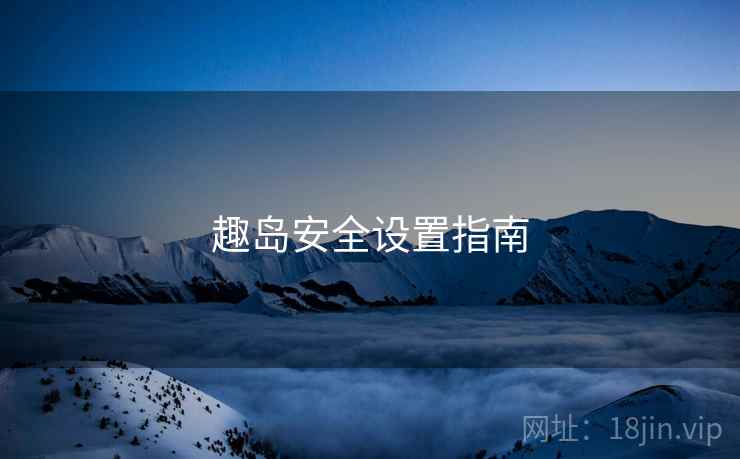趣岛安全设置指南