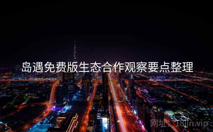 岛遇免费版生态合作观察要点整理