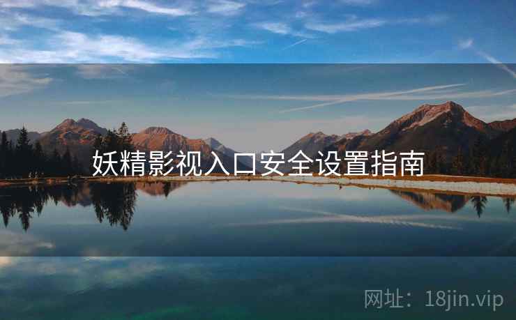 妖精影视入口安全设置指南
