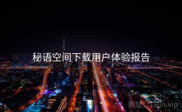 秘语空间下载用户体验报告