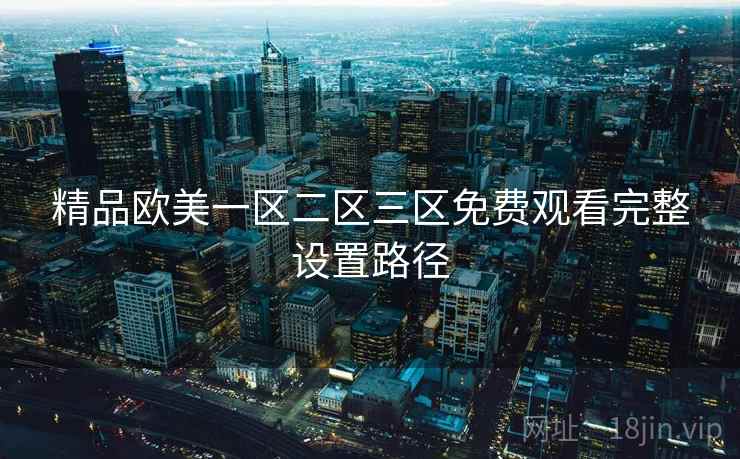 精品欧美一区二区三区免费观看完整设置路径