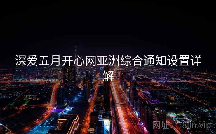 深爱五月开心网亚洲综合通知设置详解