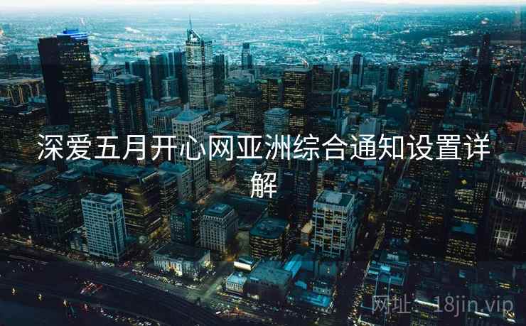 深爱五月开心网亚洲综合通知设置详解