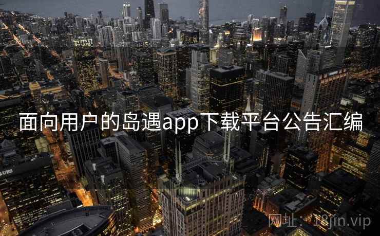 面向用户的岛遇app下载平台公告汇编