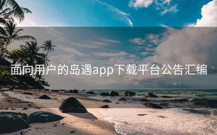 面向用户的岛遇app下载平台公告汇编