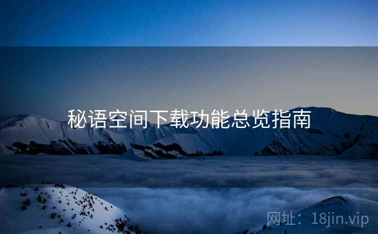 秘语空间下载功能总览指南