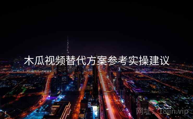木瓜视频替代方案参考实操建议