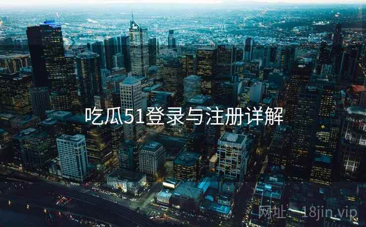 吃瓜51登录与注册详解
