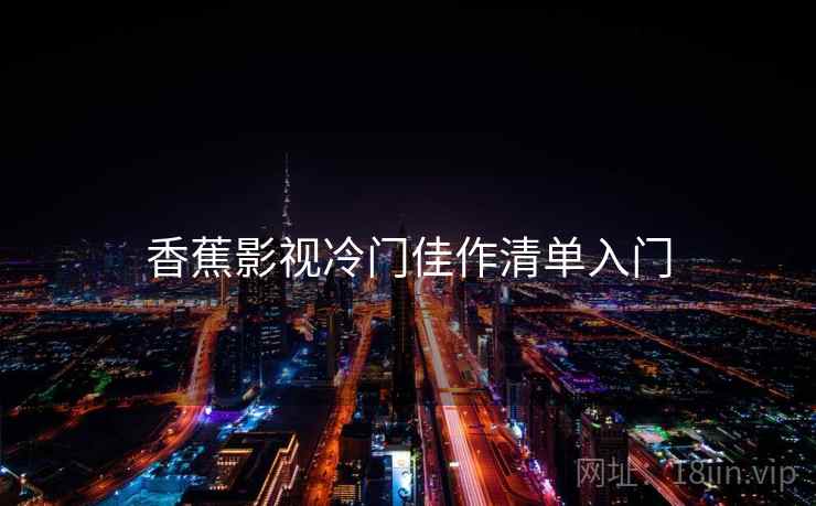 香蕉影视冷门佳作清单入门