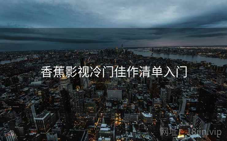 香蕉影视冷门佳作清单入门