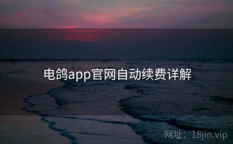 电鸽app官网自动续费详解