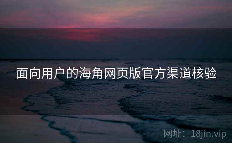 面向用户的海角网页版官方渠道核验