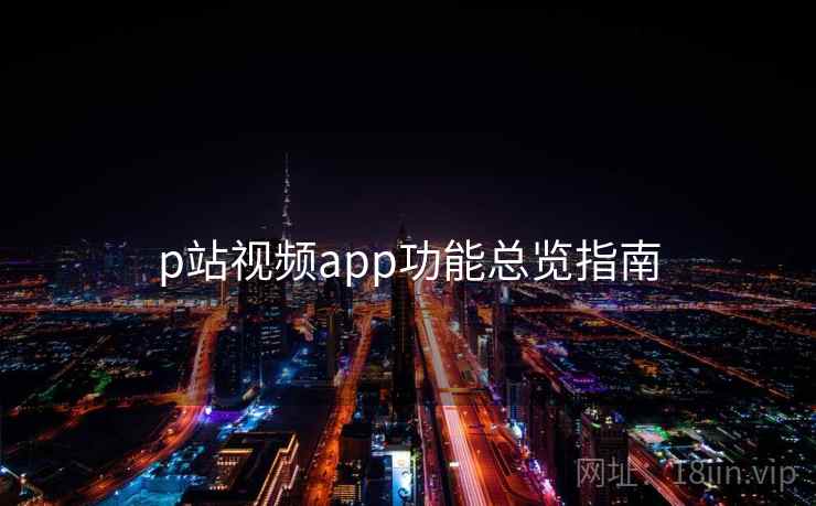p站视频app功能总览指南