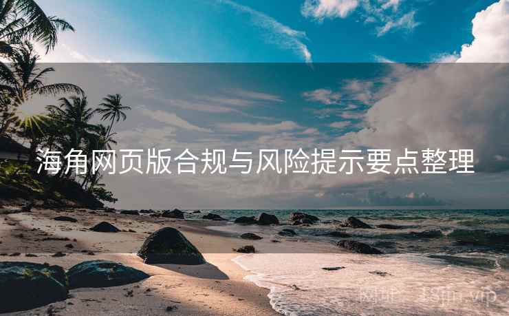 海角网页版合规与风险提示要点整理