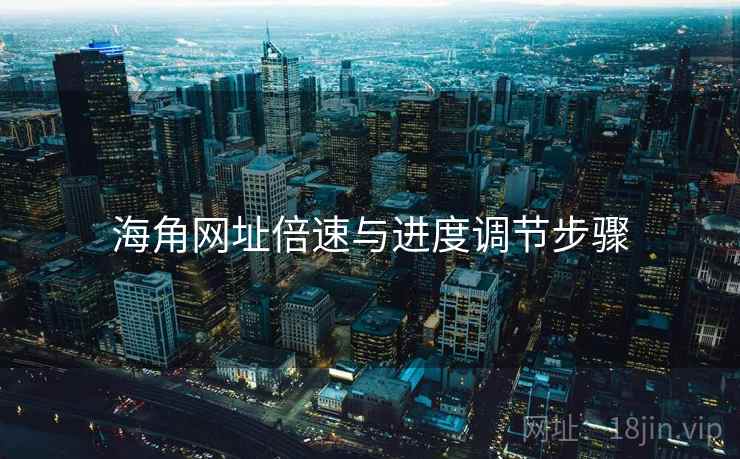 海角网址倍速与进度调节步骤