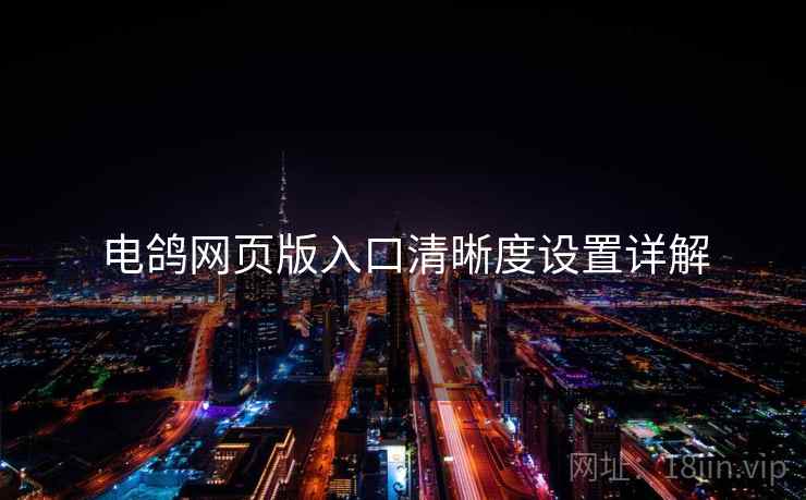 电鸽网页版入口清晰度设置详解