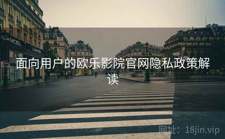 面向用户的欧乐影院官网隐私政策解读