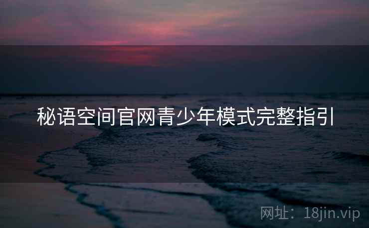 秘语空间官网青少年模式完整指引