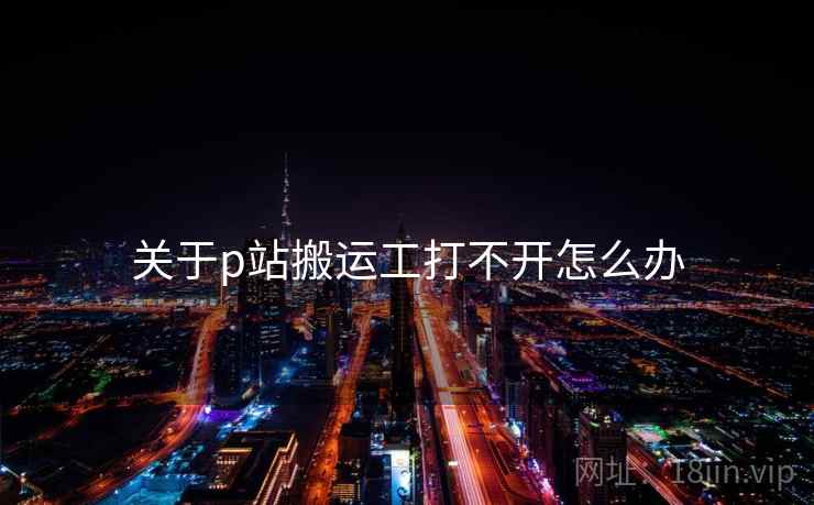 关于p站搬运工打不开怎么办