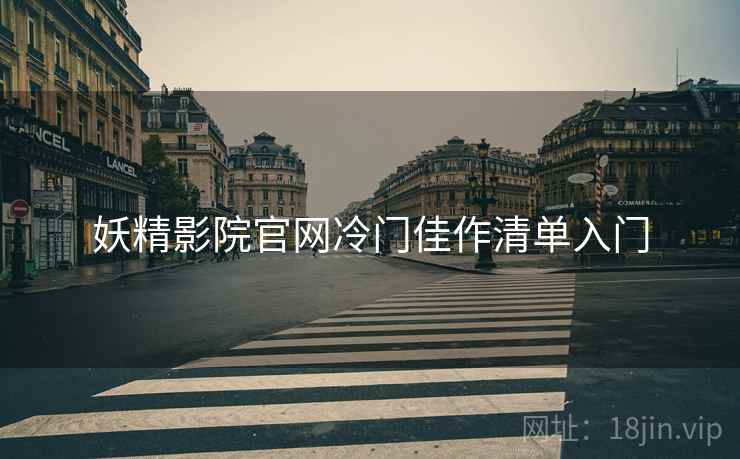 妖精影院官网冷门佳作清单入门