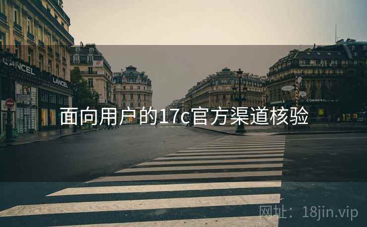 面向用户的17c官方渠道核验