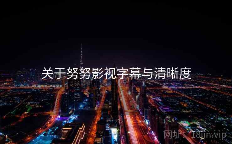 关于努努影视字幕与清晰度