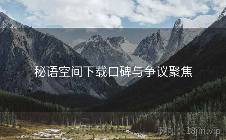 秘语空间下载口碑与争议聚焦