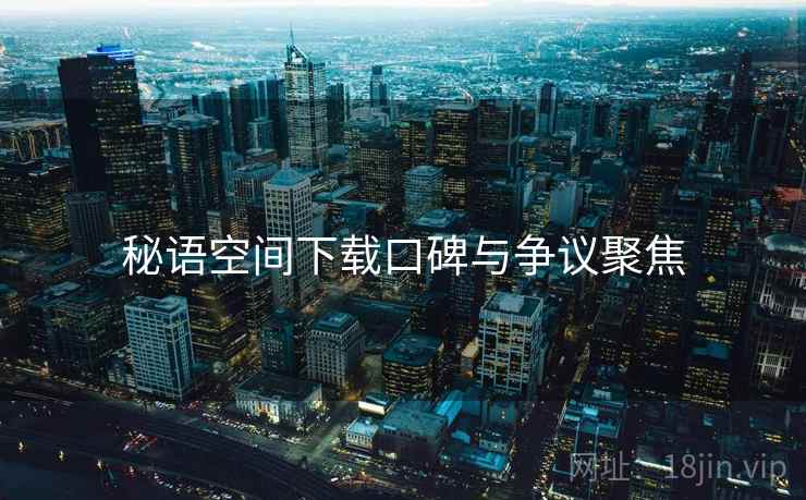 秘语空间下载口碑与争议聚焦
