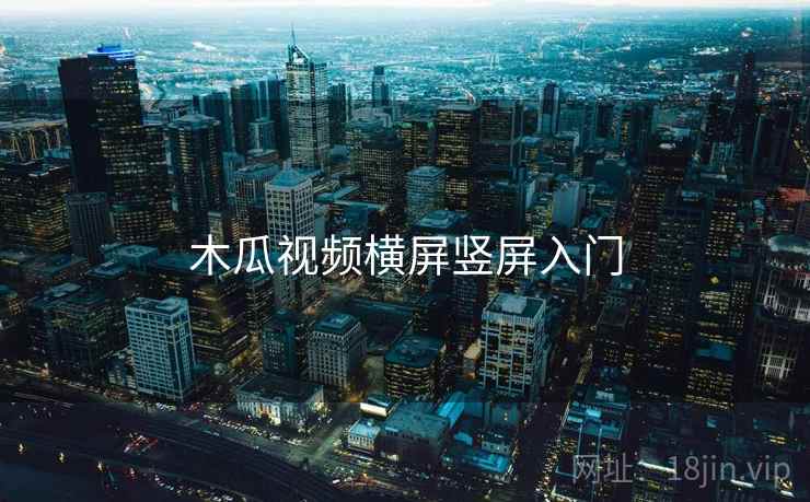 木瓜视频横屏竖屏入门 木瓜视频横屏竖屏入门